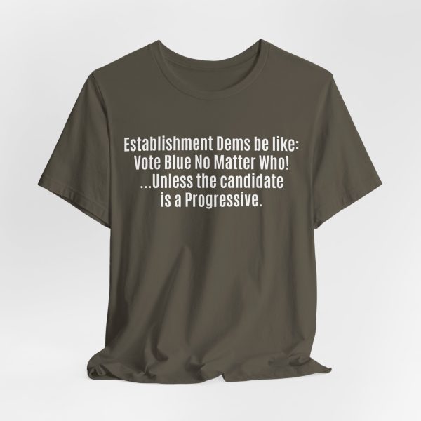 Establishment Dems Be Like: Vote Blue No Matter Who! ...Unless Progressive - Light Lettering Unisex Statement T-Shirt
