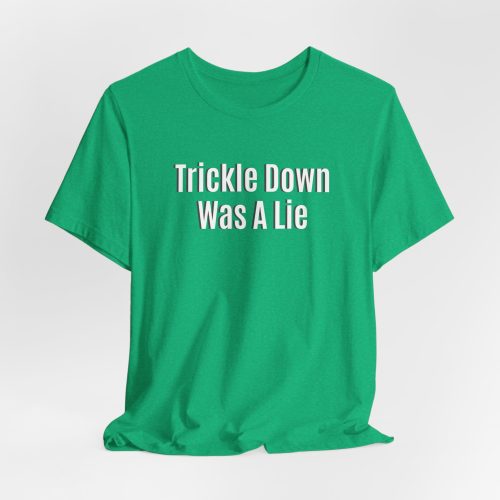 Trickle Down Was A Lie - Light Lettering Unisex Statement T-Shirt